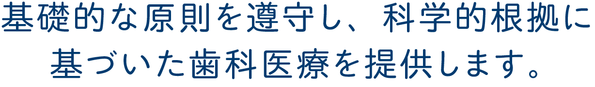 基礎的な原則を遵守し、科学的根拠に基づいた歯科医療を提供します。